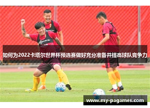如何为2022卡塔尔世界杯预选赛做好充分准备并提高球队竞争力