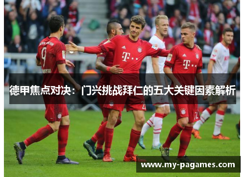 德甲焦点对决：门兴挑战拜仁的五大关键因素解析