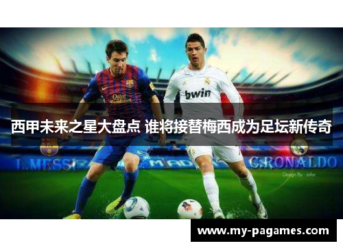西甲未来之星大盘点 谁将接替梅西成为足坛新传奇