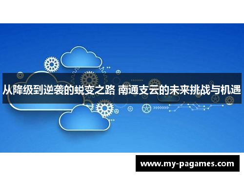 从降级到逆袭的蜕变之路 南通支云的未来挑战与机遇