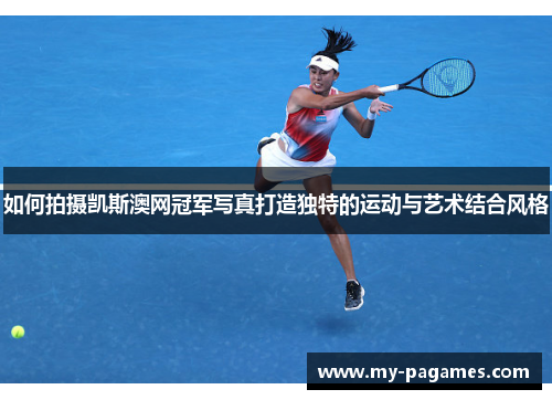 如何拍摄凯斯澳网冠军写真打造独特的运动与艺术结合风格
