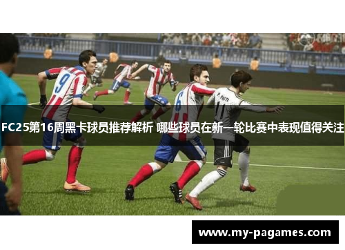FC25第16周黑卡球员推荐解析 哪些球员在新一轮比赛中表现值得关注