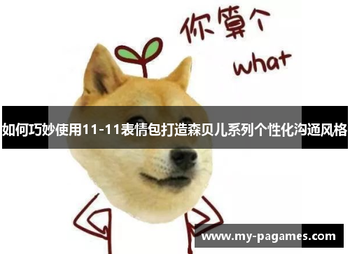 如何巧妙使用11-11表情包打造森贝儿系列个性化沟通风格
