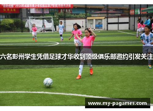 六名彭州学生凭借足球才华收到顶级俱乐部邀约引发关注