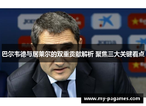 巴尔韦德与居莱尔的双重贡献解析 聚焦三大关键看点