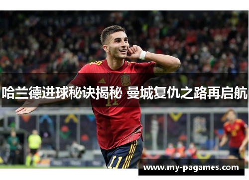 哈兰德进球秘诀揭秘 曼城复仇之路再启航