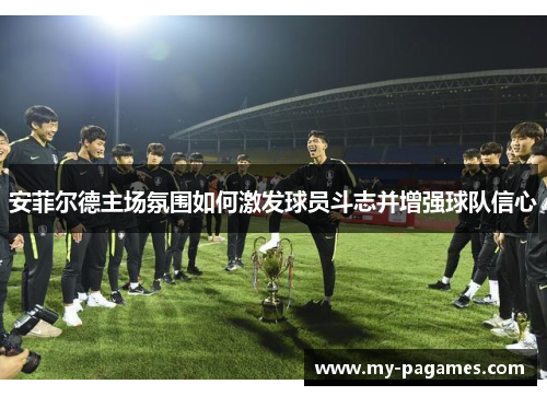 安菲尔德主场氛围如何激发球员斗志并增强球队信心