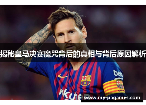 揭秘皇马决赛魔咒背后的真相与背后原因解析