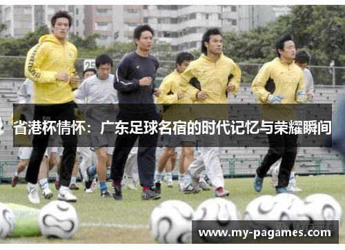 省港杯情怀：广东足球名宿的时代记忆与荣耀瞬间