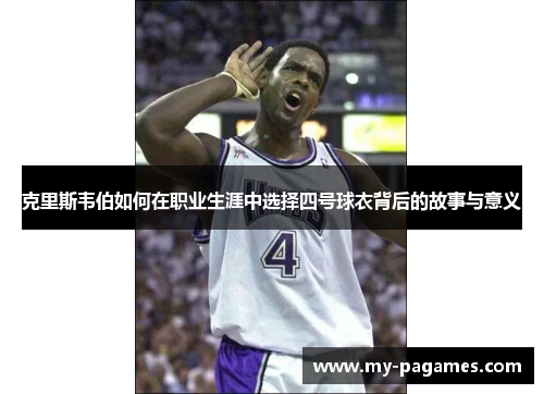 克里斯韦伯如何在职业生涯中选择四号球衣背后的故事与意义
