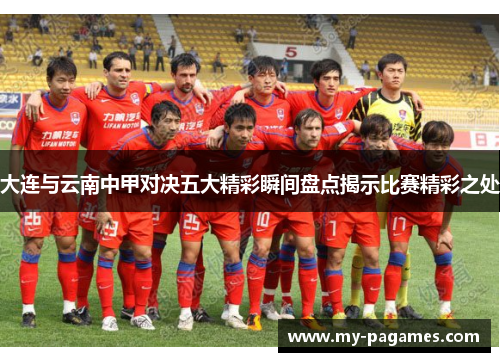 大连与云南中甲对决五大精彩瞬间盘点揭示比赛精彩之处