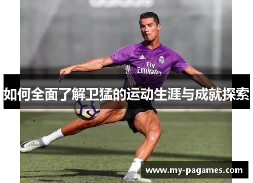 如何全面了解卫猛的运动生涯与成就探索