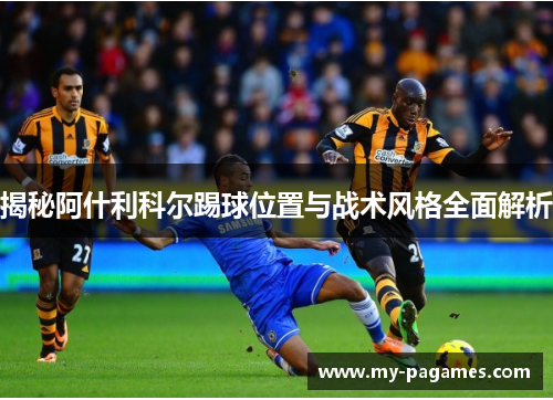 揭秘阿什利科尔踢球位置与战术风格全面解析