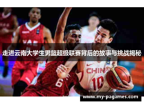 走进云南大学生男篮超级联赛背后的故事与挑战揭秘