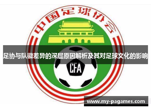 足协与队徽差异的深层原因解析及其对足球文化的影响