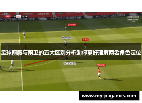 足球前腰与前卫的五大区别分析助你更好理解两者角色定位