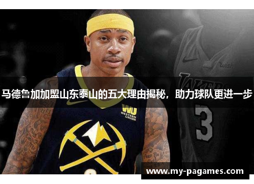 马德鲁加加盟山东泰山的五大理由揭秘，助力球队更进一步