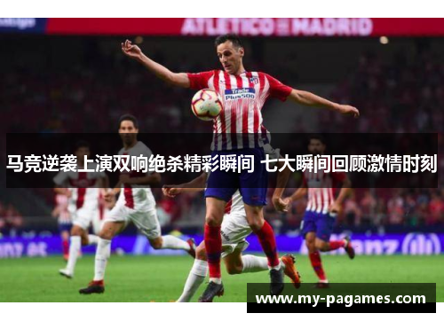 马竞逆袭上演双响绝杀精彩瞬间 七大瞬间回顾激情时刻