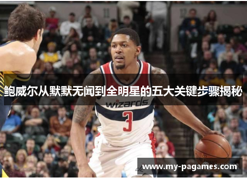 鲍威尔从默默无闻到全明星的五大关键步骤揭秘 鲍威尔从默默无闻到全明星的五大关键步骤揭秘