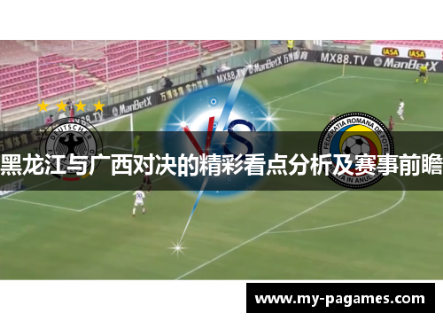 黑龙江与广西对决的精彩看点分析及赛事前瞻