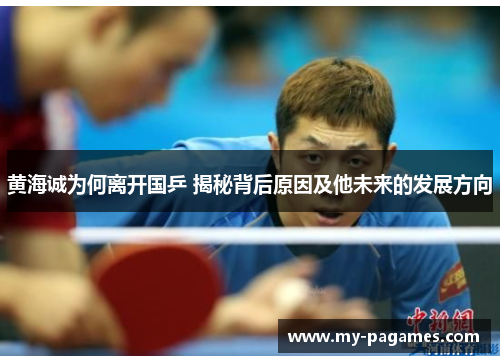 黄海诚为何离开国乒 揭秘背后原因及他未来的发展方向