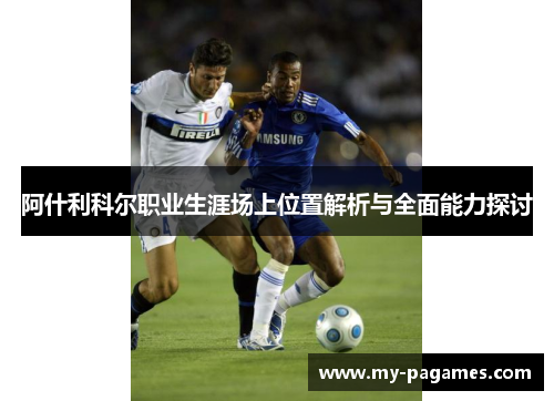 阿什利科尔职业生涯场上位置解析与全面能力探讨 阿什利科尔职业生涯场上位置解析与全面能力探讨