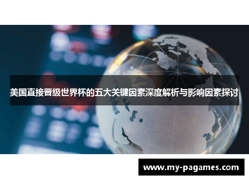 美国直接晋级世界杯的五大关键因素深度解析与影响因素探讨 美国直接晋级世界杯的五大关键因素深度解析与影响因素探讨