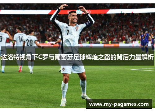 达洛特视角下C罗与葡萄牙足球辉煌之路的背后力量解析 达洛特视角下C罗与葡萄牙足球辉煌之路的背后力量解析