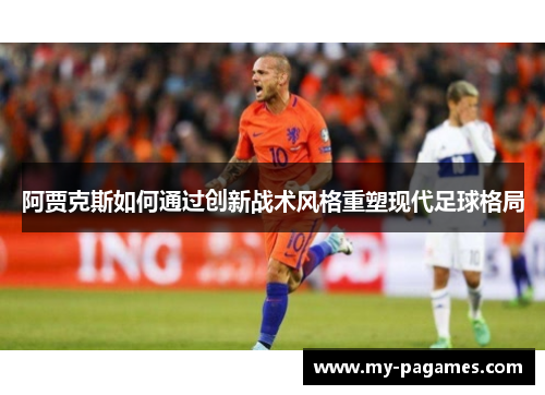 阿贾克斯如何通过创新战术风格重塑现代足球格局 阿贾克斯如何通过创新战术风格重塑现代足球格局