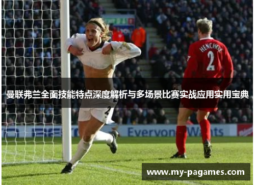 曼联弗兰全面技能特点深度解析与多场景比赛实战应用实用宝典 曼联弗兰全面技能特点深度解析与多场景比赛实战应用实用宝典