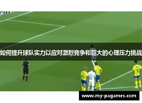 如何提升球队实力以应对激烈竞争和巨大的心理压力挑战 如何提升球队实力以应对激烈竞争和巨大的心理压力挑战
