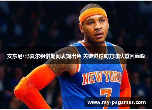 安东尼·马夏尔租借期间表现出色 关键进球助力球队重回巅峰 安东尼·马夏尔租借期间表现出色 关键进球助力球队重回巅峰