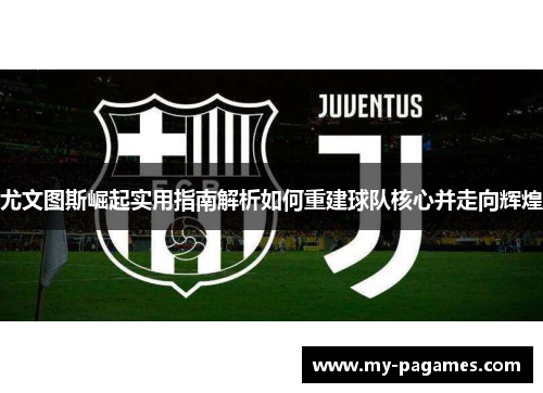 尤文图斯崛起实用指南解析如何重建球队核心并走向辉煌