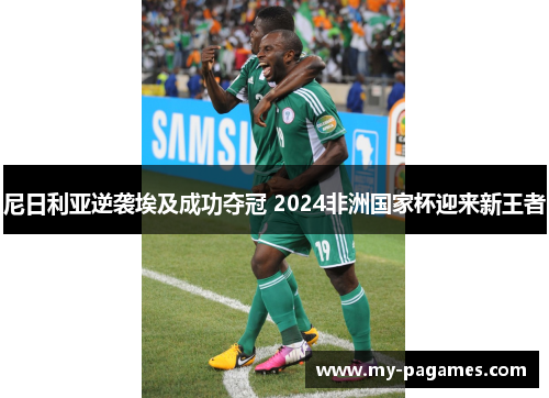 尼日利亚逆袭埃及成功夺冠 2024非洲国家杯迎来新王者 尼日利亚逆袭埃及成功夺冠 2024非洲国家杯迎来新王者