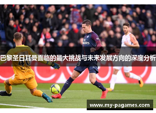 巴黎圣日耳曼面临的最大挑战与未来发展方向的深度分析