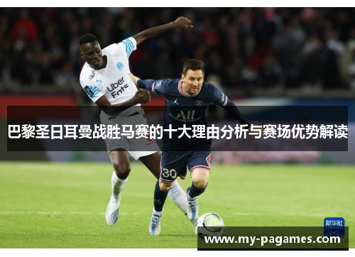 巴黎圣日耳曼战胜马赛的十大理由分析与赛场优势解读