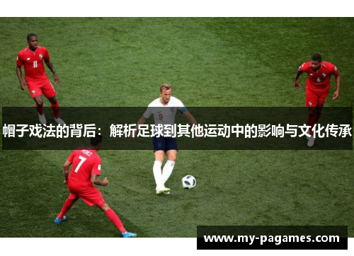 帽子戏法的背后：解析足球到其他运动中的影响与文化传承