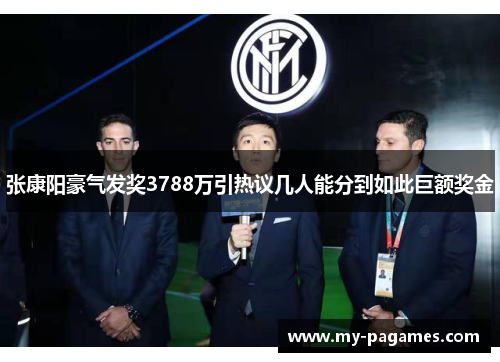 张康阳豪气发奖3788万引热议几人能分到如此巨额奖金