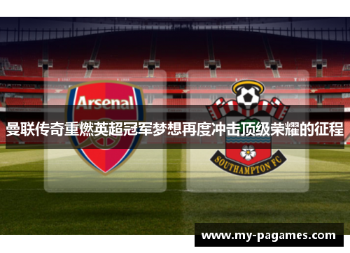 曼联传奇重燃英超冠军梦想再度冲击顶级荣耀的征程