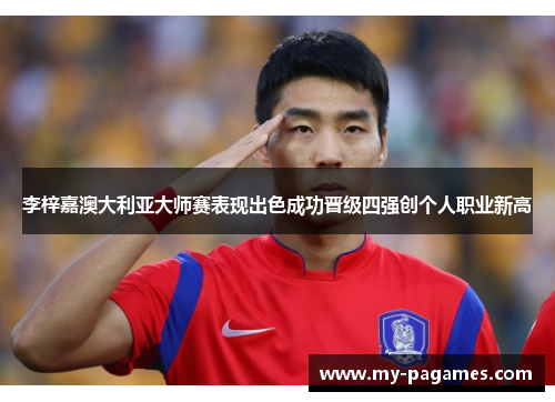 李梓嘉澳大利亚大师赛表现出色成功晋级四强创个人职业新高