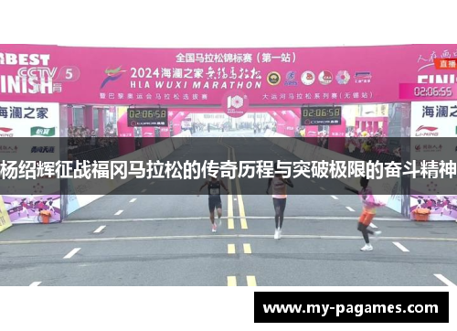 杨绍辉征战福冈马拉松的传奇历程与突破极限的奋斗精神
