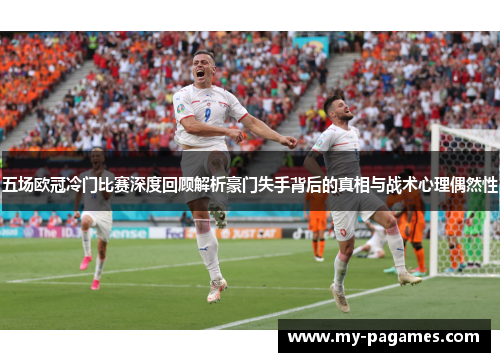 五场欧冠冷门比赛深度回顾解析豪门失手背后的真相与战术心理偶然性