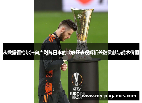 从数据看恰尔汗奥卢对阵日本的欧联杯表现解析关键贡献与战术价值 从数据看恰尔汗奥卢对阵日本的欧联杯表现解析关键贡献与战术价值