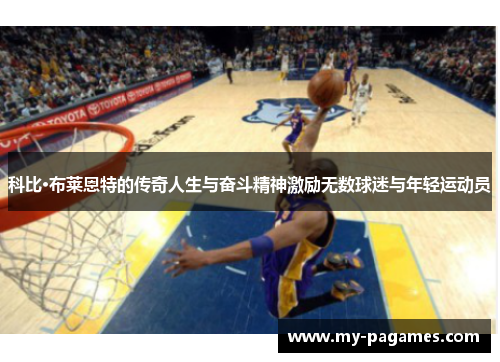 科比·布莱恩特的传奇人生与奋斗精神激励无数球迷与年轻运动员 科比·布莱恩特的传奇人生与奋斗精神激励无数球迷与年轻运动员