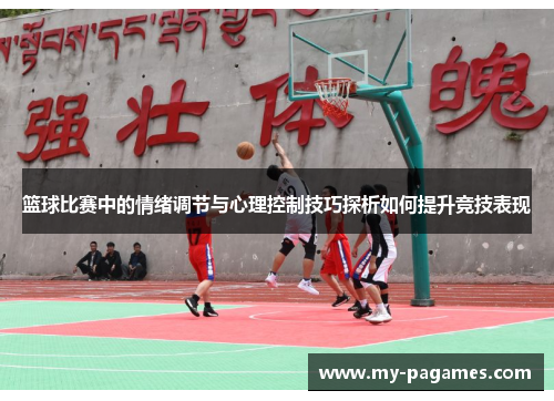 篮球比赛中的情绪调节与心理控制技巧探析如何提升竞技表现 篮球比赛中的情绪调节与心理控制技巧探析如何提升竞技表现