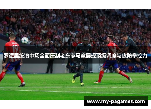罗德里统治中场全面压制老东家马竞展现顶级调度与攻防掌控力