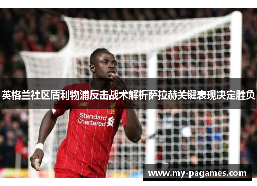 英格兰社区盾利物浦反击战术解析萨拉赫关键表现决定胜负 英格兰社区盾利物浦反击战术解析萨拉赫关键表现决定胜负