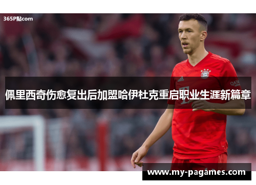 佩里西奇伤愈复出后加盟哈伊杜克重启职业生涯新篇章