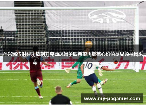 孙兴慜传射建功热刺力克西汉姆争四希望再燃核心价值尽显领袖风采 孙兴慜传射建功热刺力克西汉姆争四希望再燃核心价值尽显领袖风采