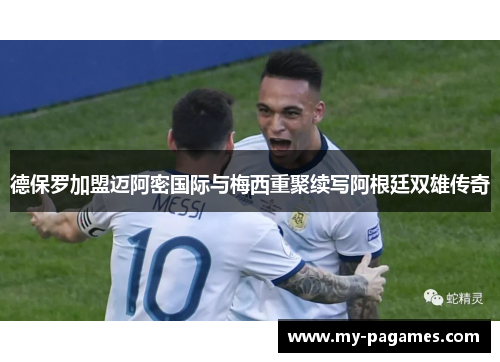 德保罗加盟迈阿密国际与梅西重聚续写阿根廷双雄传奇 德保罗加盟迈阿密国际与梅西重聚续写阿根廷双雄传奇